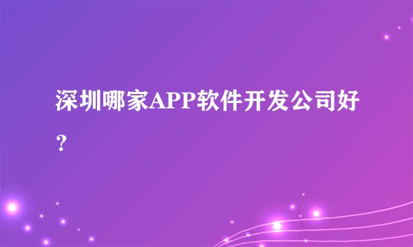 深圳哪家APP软件开发公司好？