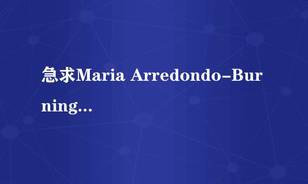 急求Maria Arredondo-Burning的歌词中英文