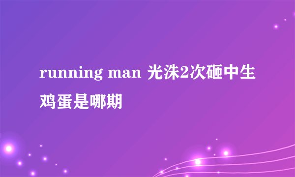 running man 光洙2次砸中生鸡蛋是哪期