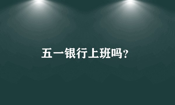 五一银行上班吗？