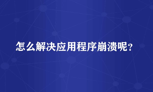 怎么解决应用程序崩溃呢？