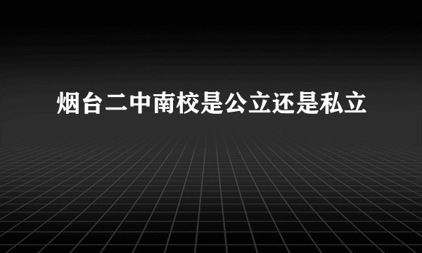 烟台二中南校是公立还是私立