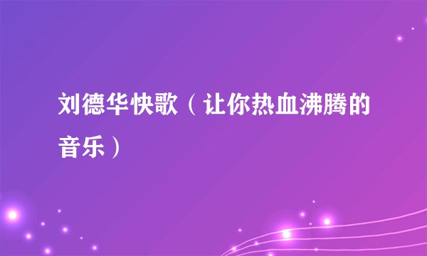 刘德华快歌（让你热血沸腾的音乐）