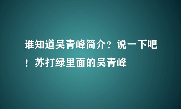 谁知道吴青峰简介？说一下吧！苏打绿里面的吴青峰