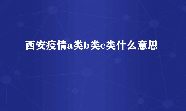 西安疫情a类b类c类什么意思