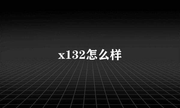 x132怎么样