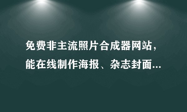 免费非主流照片合成器网站，能在线制作海报、杂志封面人物，给照片加边框，换背景的。