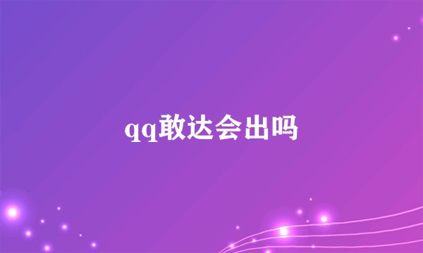 qq敢达会出吗