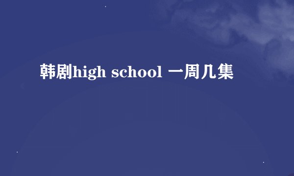 韩剧high school 一周几集
