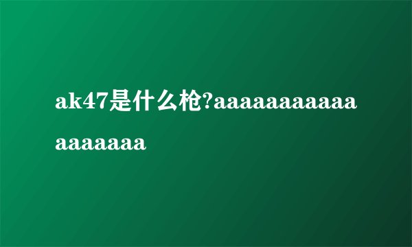 ak47是什么枪?aaaaaaaaaaaaaaaaaa