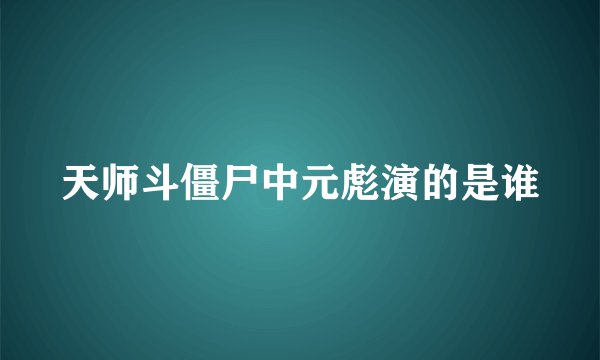 天师斗僵尸中元彪演的是谁