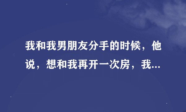 我和我男朋友分手的时候，他说，想和我再开一次房，我就答应他了，谁知道他叫来他的四个朋友，一起把我轮