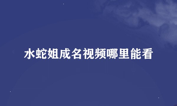 水蛇姐成名视频哪里能看