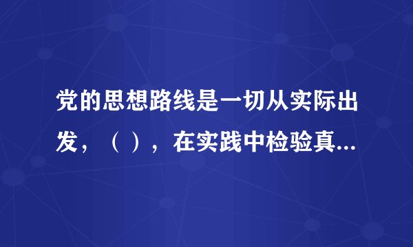 党的思想路线是一切从实际出发，（），在实践中检验真理和发展真理。