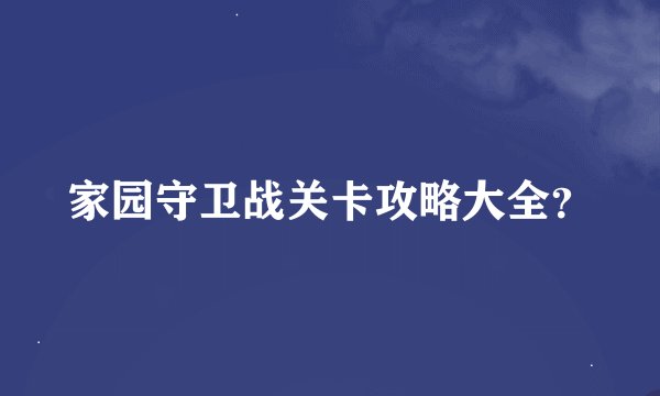 家园守卫战关卡攻略大全？