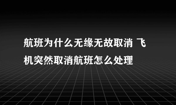 航班为什么无缘无故取消 飞机突然取消航班怎么处理