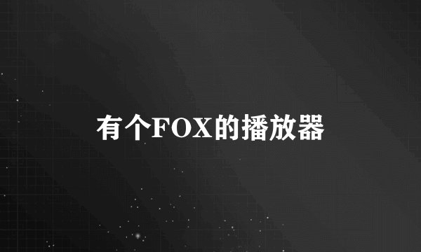 有个FOX的播放器