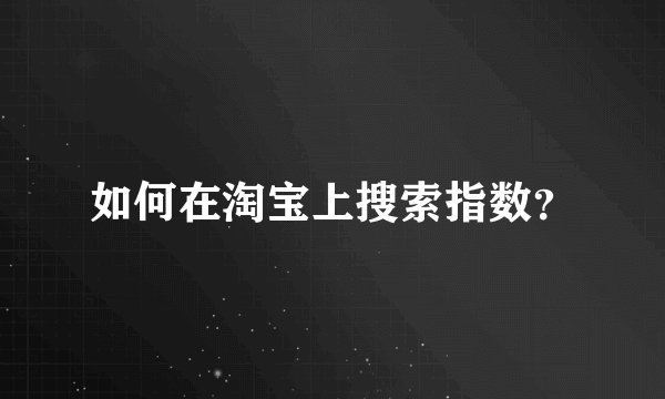 如何在淘宝上搜索指数？