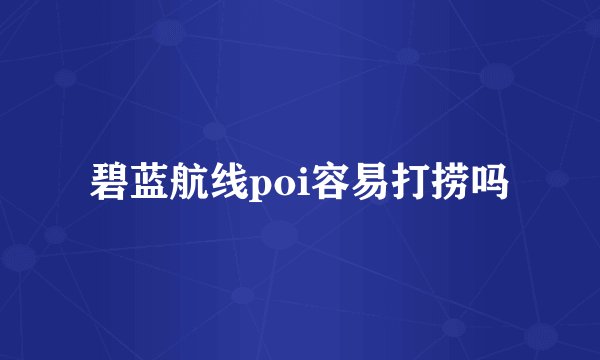 碧蓝航线poi容易打捞吗