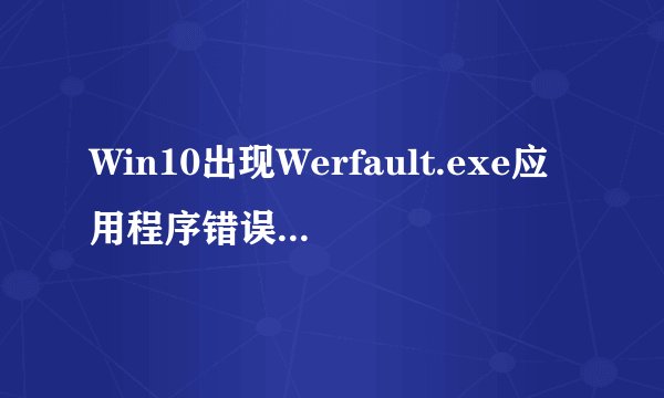 Win10出现Werfault.exe应用程序错误如何解决？-搜狗输入法