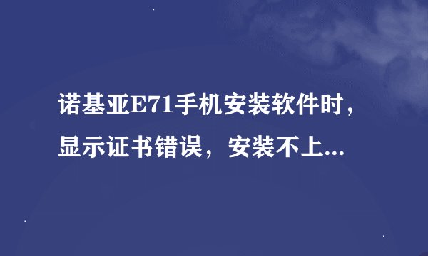 诺基亚E71手机安装软件时，显示证书错误，安装不上，怎么办