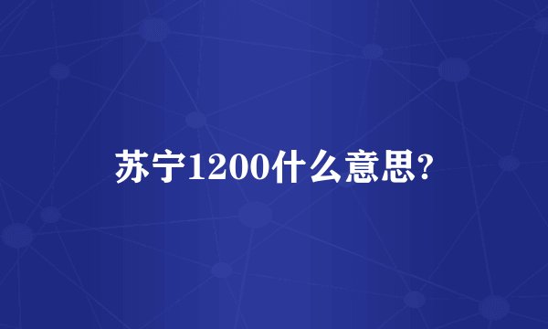 苏宁1200什么意思?