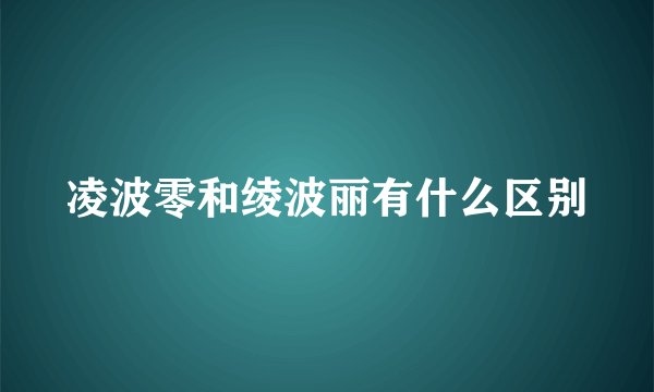 凌波零和绫波丽有什么区别