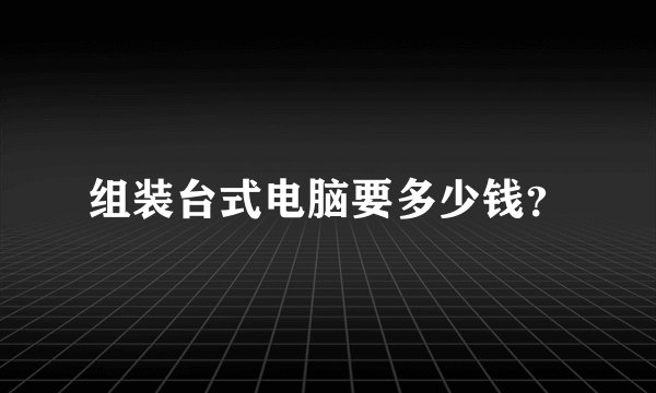 组装台式电脑要多少钱？