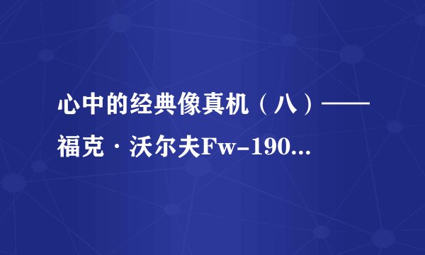 心中的经典像真机（八）——福克·沃尔夫Fw-190“百舌鸟”战斗机