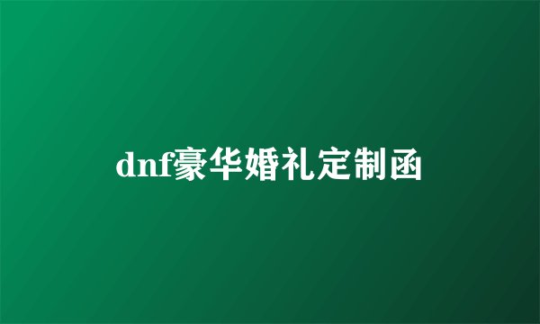 dnf豪华婚礼定制函