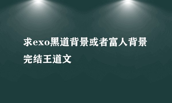 求exo黑道背景或者富人背景完结王道文