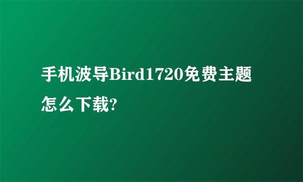手机波导Bird1720免费主题怎么下载?