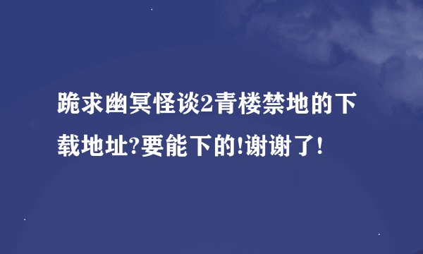 跪求幽冥怪谈2青楼禁地的下载地址?要能下的!谢谢了!