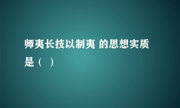 师夷长技以制夷 的思想实质是（ ）
