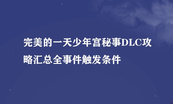 完美的一天少年宫秘事DLC攻略汇总全事件触发条件