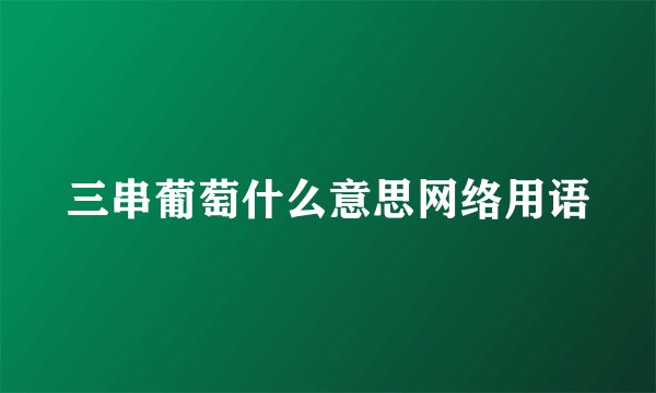 三串葡萄什么意思网络用语