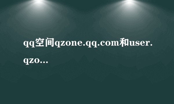 qq空间qzone.qq.com和user.qzone.qq.com有什么区别?