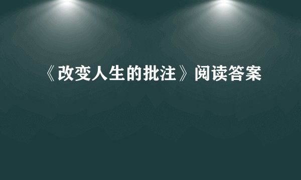 《改变人生的批注》阅读答案