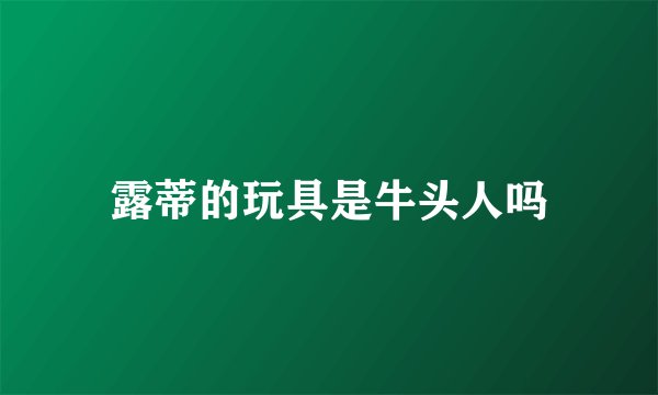 露蒂的玩具是牛头人吗