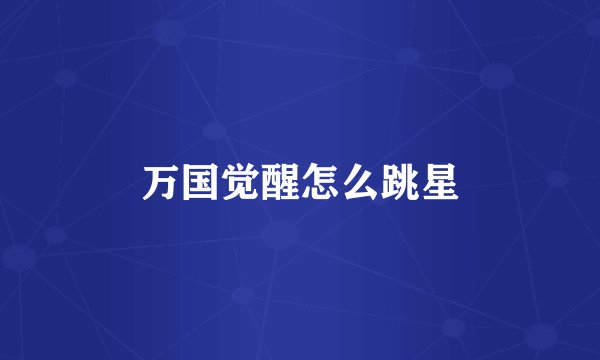 万国觉醒怎么跳星