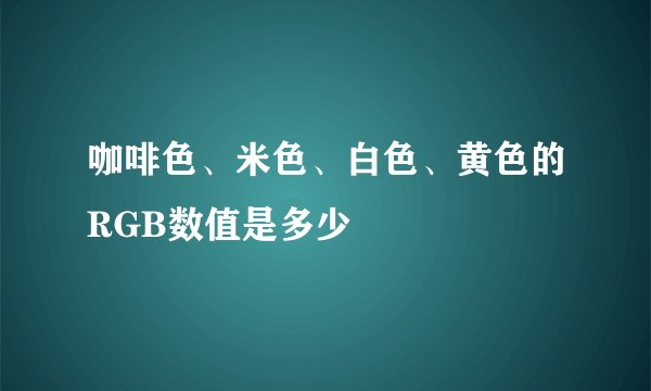 咖啡色、米色、白色、黄色的RGB数值是多少