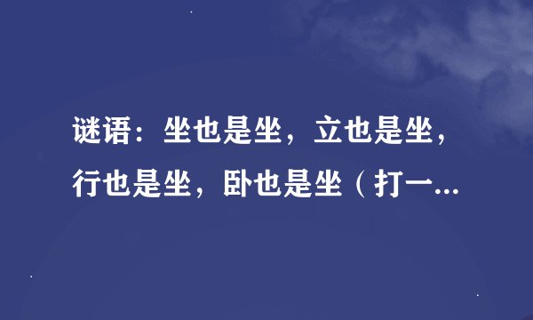 谜语：坐也是坐，立也是坐，行也是坐，卧也是坐（打一动物名）