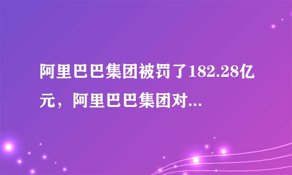 阿里巴巴集团被罚了182.28亿元，阿里巴巴集团对此事持什么态度？