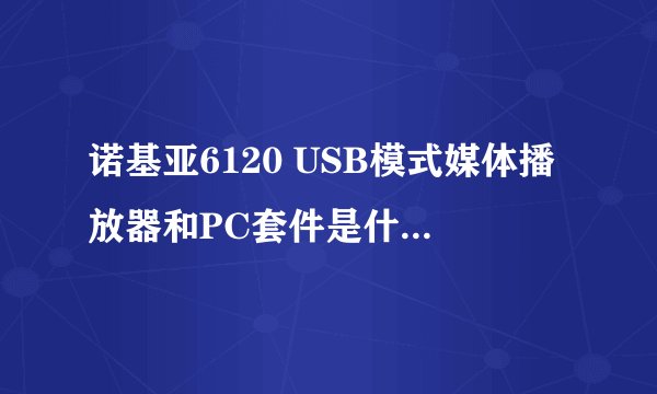 诺基亚6120 USB模式媒体播放器和PC套件是什么意思？