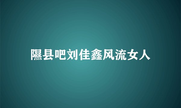 隰县吧刘佳鑫风流女人