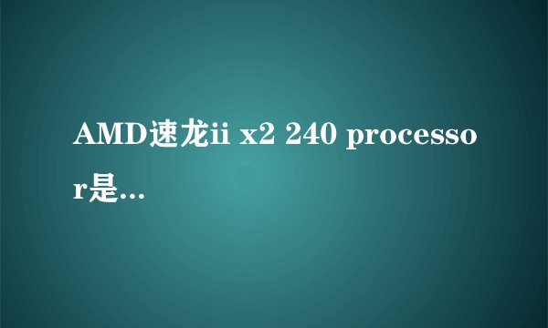 AMD速龙ii x2 240 processor是什么CPU？