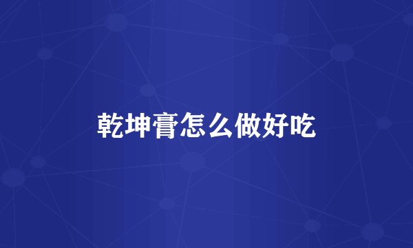 乾坤膏怎么做好吃