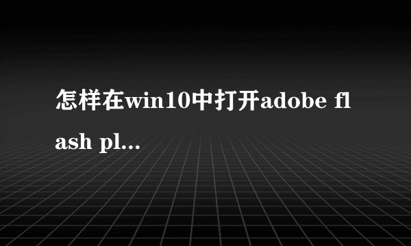 怎样在win10中打开adobe flash player插件？