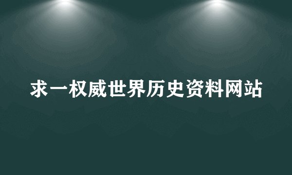 求一权威世界历史资料网站