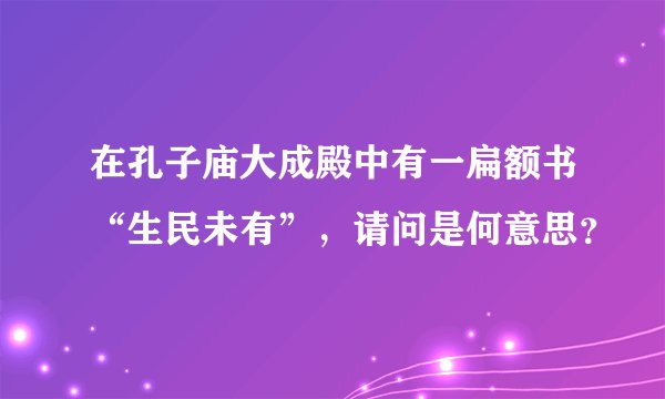 在孔子庙大成殿中有一扁额书“生民未有”，请问是何意思？